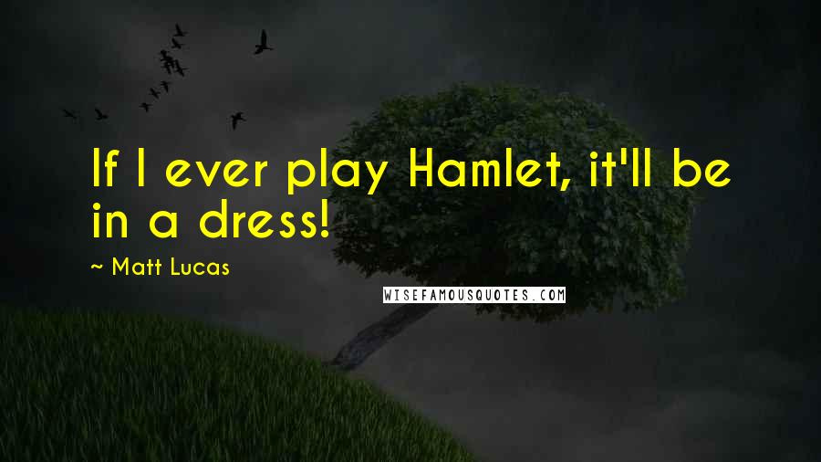 Matt Lucas Quotes: If I ever play Hamlet, it'll be in a dress!