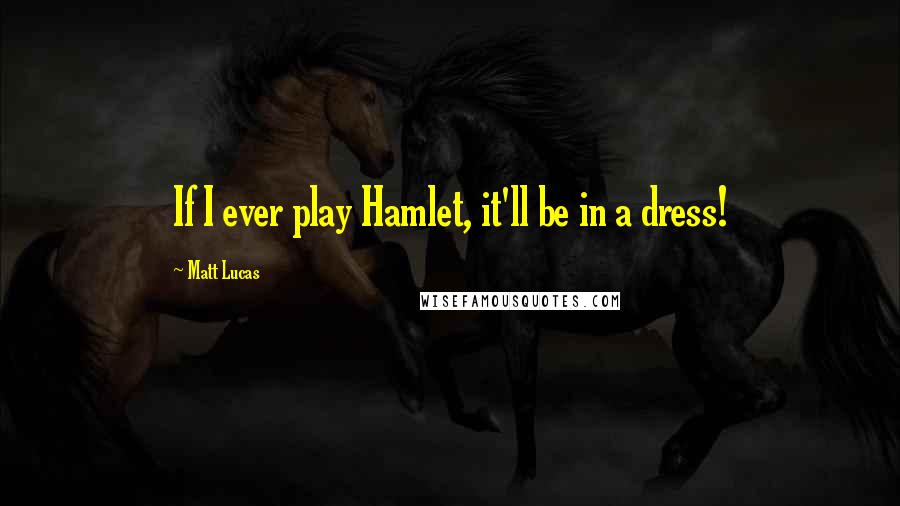 Matt Lucas Quotes: If I ever play Hamlet, it'll be in a dress!