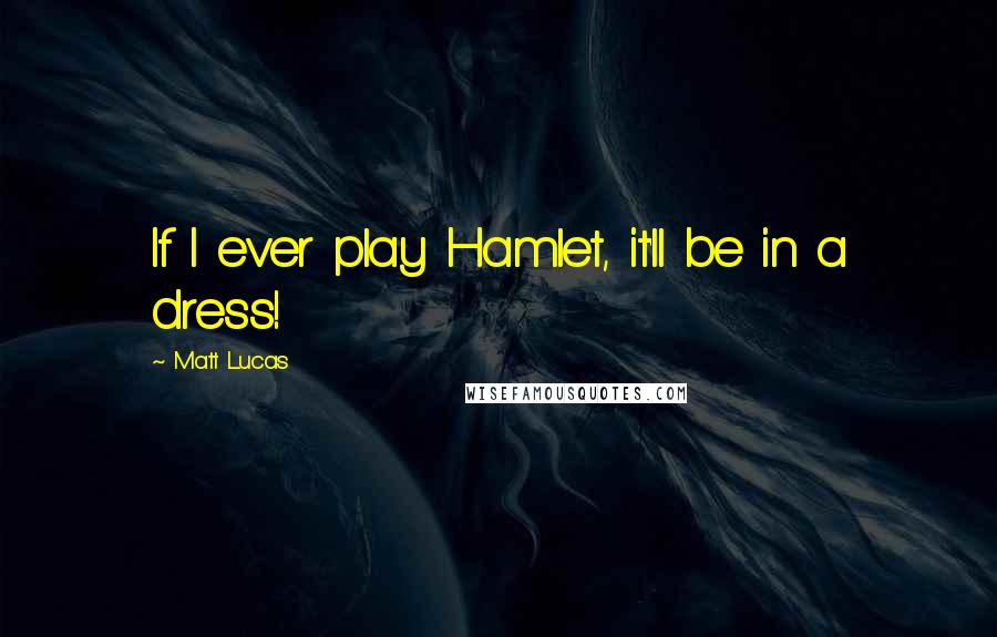 Matt Lucas Quotes: If I ever play Hamlet, it'll be in a dress!