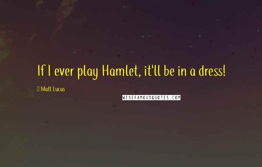 Matt Lucas Quotes: If I ever play Hamlet, it'll be in a dress!