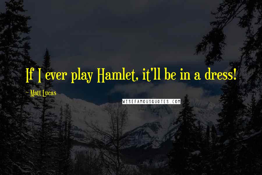 Matt Lucas Quotes: If I ever play Hamlet, it'll be in a dress!