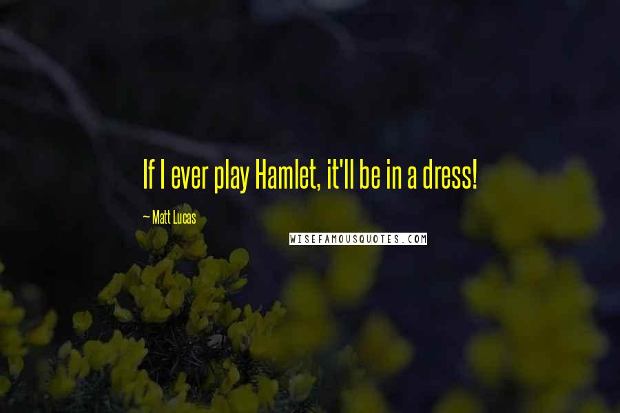Matt Lucas Quotes: If I ever play Hamlet, it'll be in a dress!