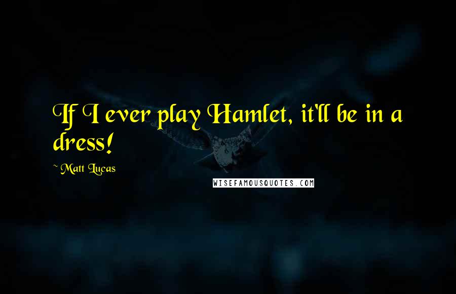 Matt Lucas Quotes: If I ever play Hamlet, it'll be in a dress!