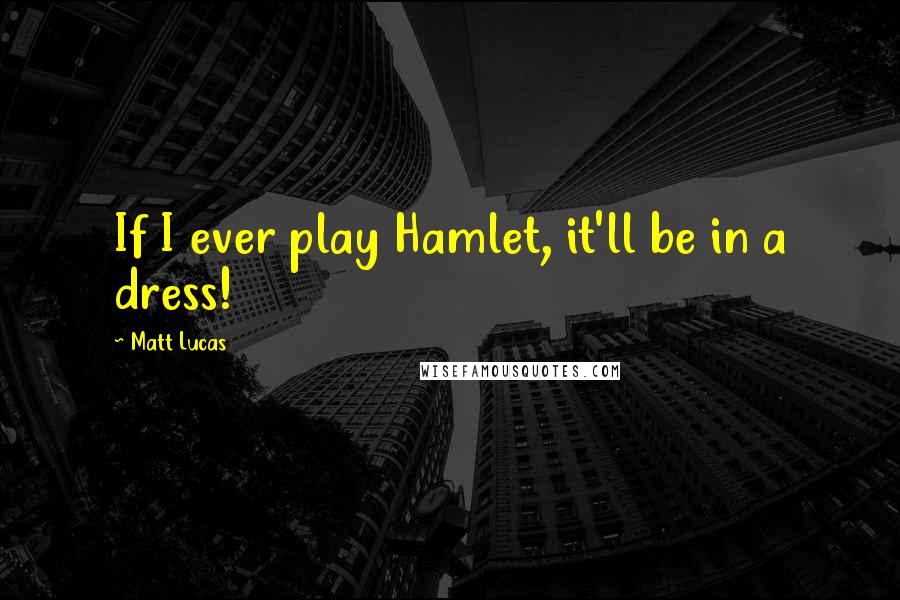 Matt Lucas Quotes: If I ever play Hamlet, it'll be in a dress!