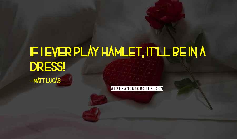 Matt Lucas Quotes: If I ever play Hamlet, it'll be in a dress!