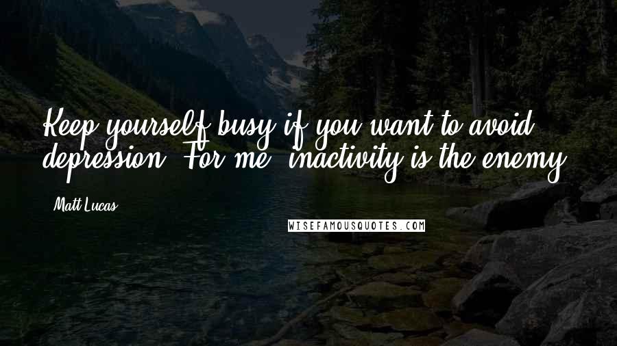Matt Lucas Quotes: Keep yourself busy if you want to avoid depression. For me, inactivity is the enemy.