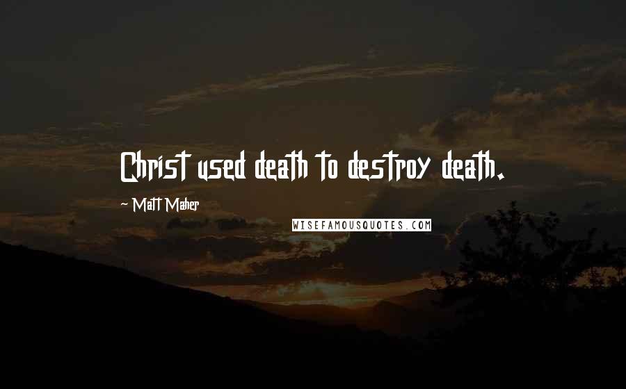 Matt Maher Quotes: Christ used death to destroy death.