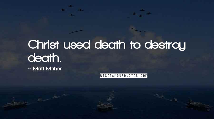 Matt Maher Quotes: Christ used death to destroy death.