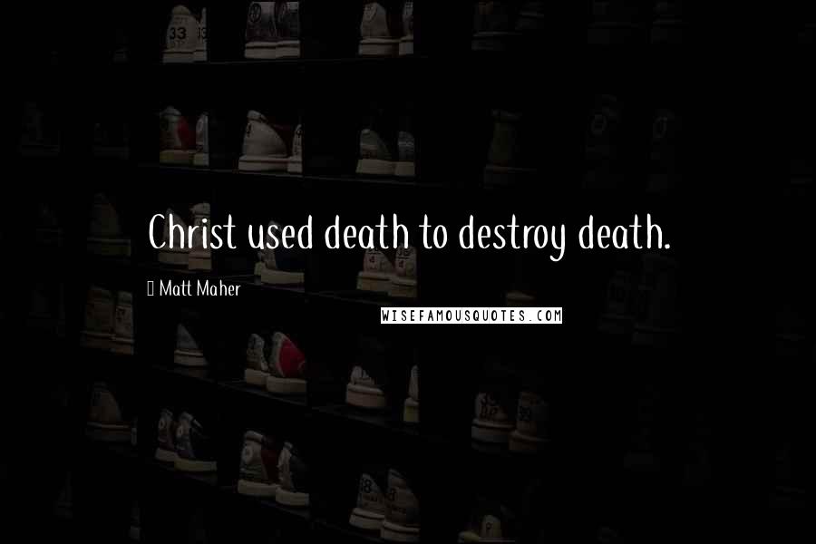 Matt Maher Quotes: Christ used death to destroy death.