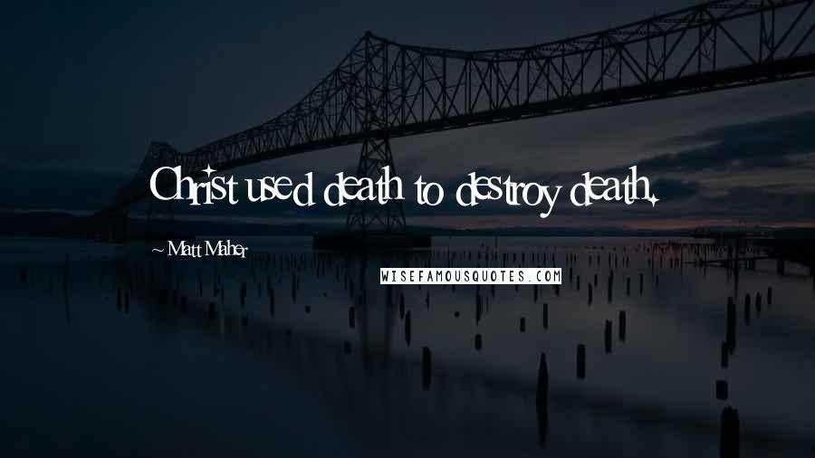 Matt Maher Quotes: Christ used death to destroy death.