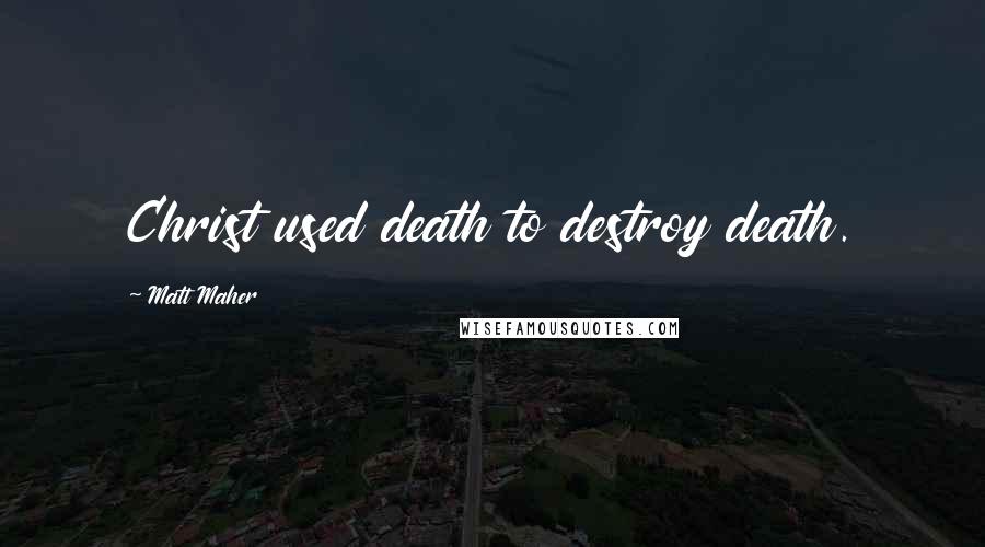 Matt Maher Quotes: Christ used death to destroy death.