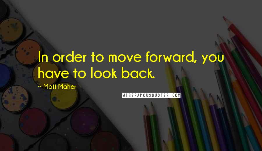 Matt Maher Quotes: In order to move forward, you have to look back.