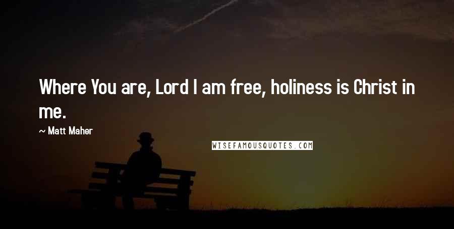 Matt Maher Quotes: Where You are, Lord I am free, holiness is Christ in me.