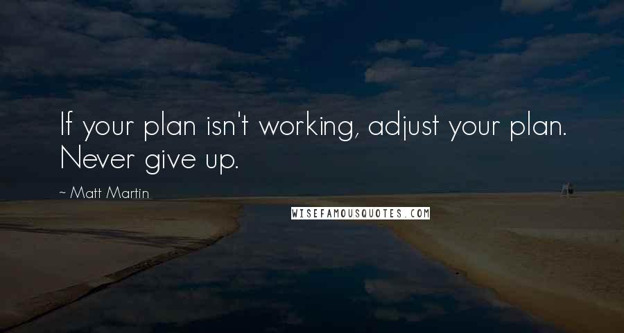 Matt Martin Quotes: If your plan isn't working, adjust your plan. Never give up.