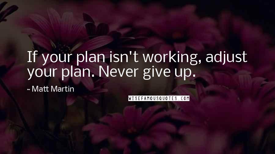 Matt Martin Quotes: If your plan isn't working, adjust your plan. Never give up.