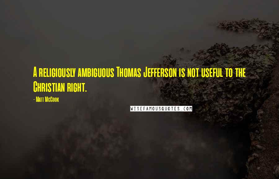 Matt McCook Quotes: A religiously ambiguous Thomas Jefferson is not useful to the Christian right.