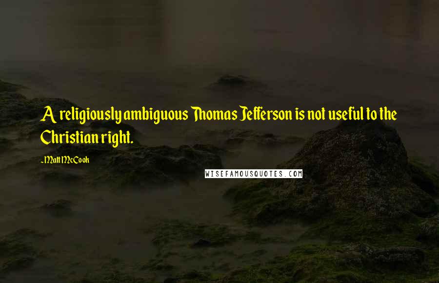 Matt McCook Quotes: A religiously ambiguous Thomas Jefferson is not useful to the Christian right.