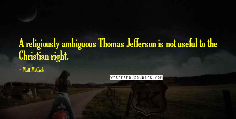 Matt McCook Quotes: A religiously ambiguous Thomas Jefferson is not useful to the Christian right.