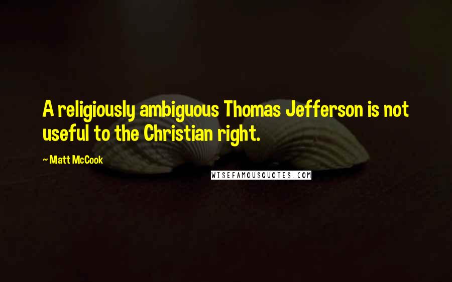 Matt McCook Quotes: A religiously ambiguous Thomas Jefferson is not useful to the Christian right.