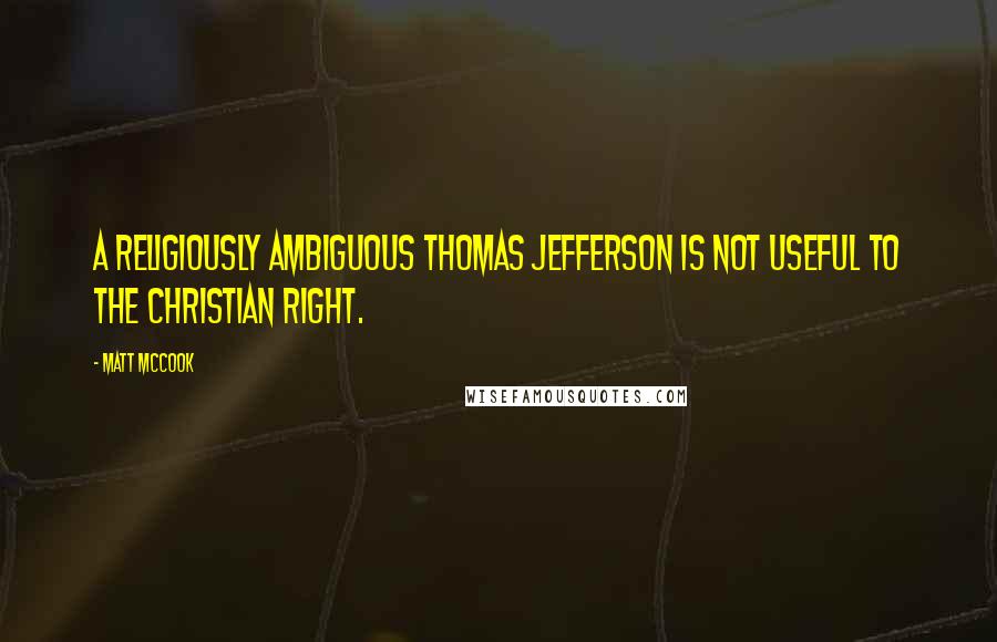 Matt McCook Quotes: A religiously ambiguous Thomas Jefferson is not useful to the Christian right.