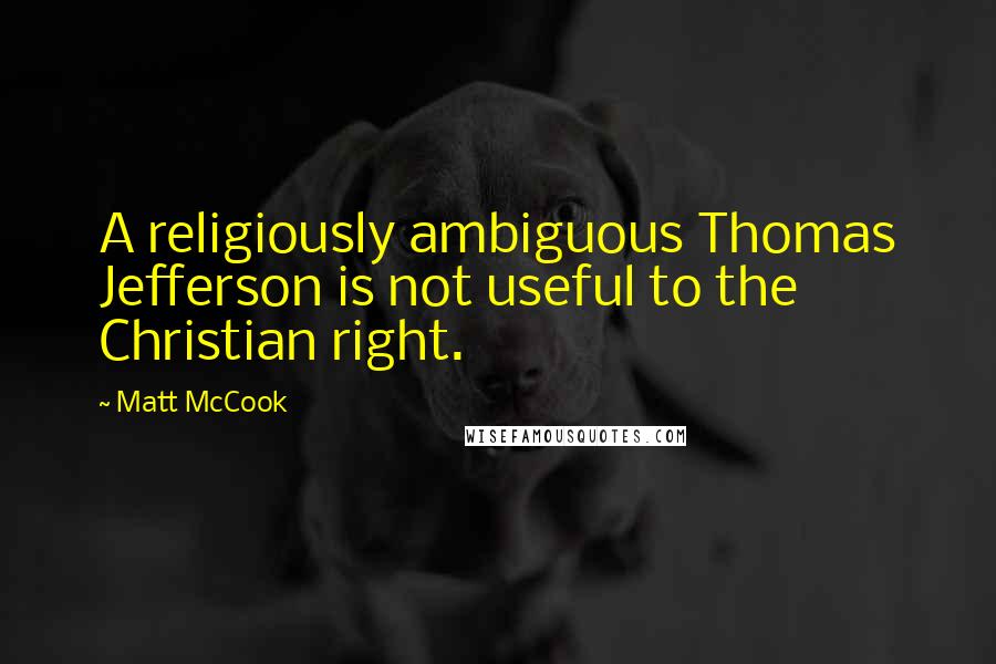 Matt McCook Quotes: A religiously ambiguous Thomas Jefferson is not useful to the Christian right.