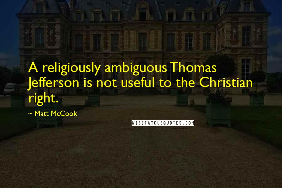 Matt McCook Quotes: A religiously ambiguous Thomas Jefferson is not useful to the Christian right.