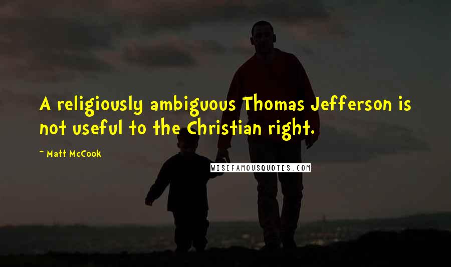 Matt McCook Quotes: A religiously ambiguous Thomas Jefferson is not useful to the Christian right.