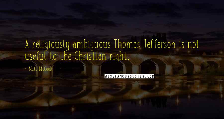 Matt McCook Quotes: A religiously ambiguous Thomas Jefferson is not useful to the Christian right.