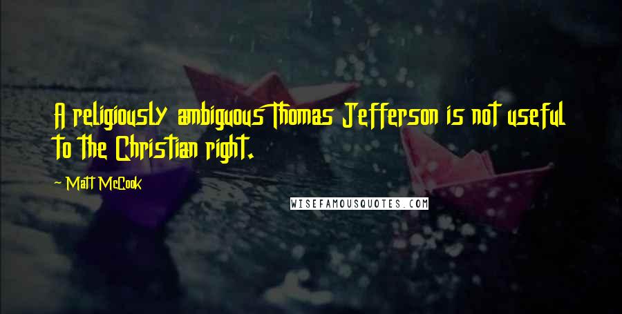 Matt McCook Quotes: A religiously ambiguous Thomas Jefferson is not useful to the Christian right.