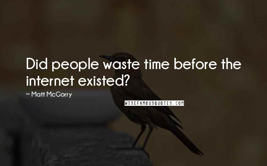 Matt McGorry Quotes: Did people waste time before the internet existed?