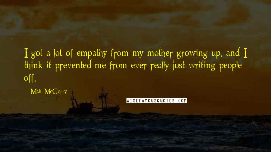 Matt McGorry Quotes: I got a lot of empathy from my mother growing up, and I think it prevented me from ever really just writing people off.