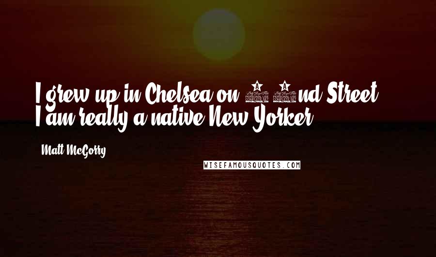 Matt McGorry Quotes: I grew up in Chelsea on 22nd Street ... I am really a native New Yorker.