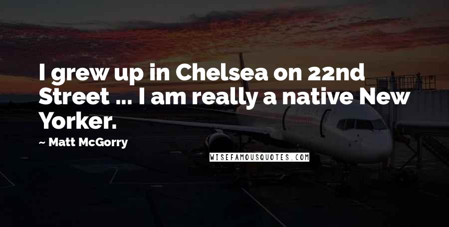 Matt McGorry Quotes: I grew up in Chelsea on 22nd Street ... I am really a native New Yorker.