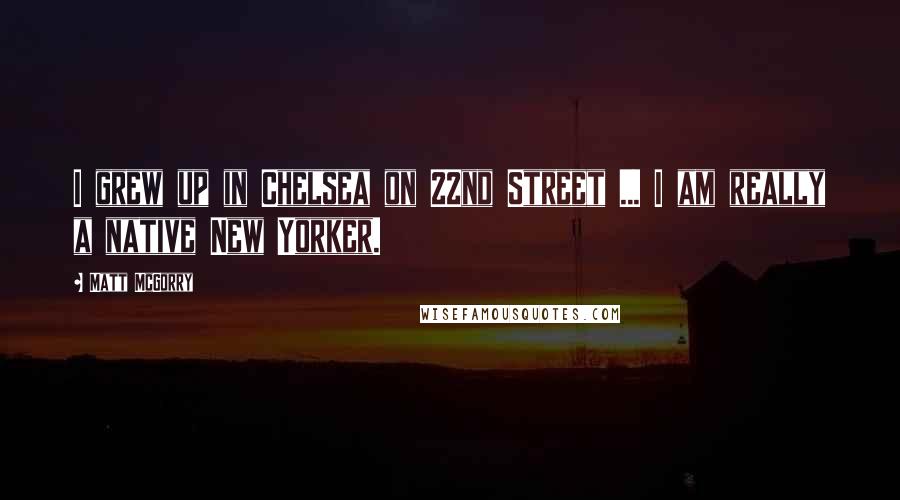 Matt McGorry Quotes: I grew up in Chelsea on 22nd Street ... I am really a native New Yorker.