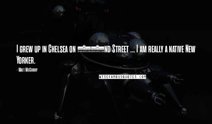 Matt McGorry Quotes: I grew up in Chelsea on 22nd Street ... I am really a native New Yorker.
