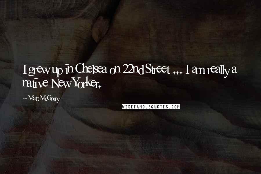 Matt McGorry Quotes: I grew up in Chelsea on 22nd Street ... I am really a native New Yorker.