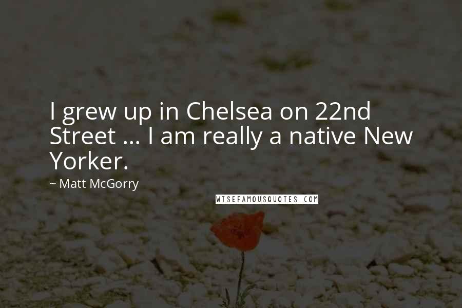 Matt McGorry Quotes: I grew up in Chelsea on 22nd Street ... I am really a native New Yorker.