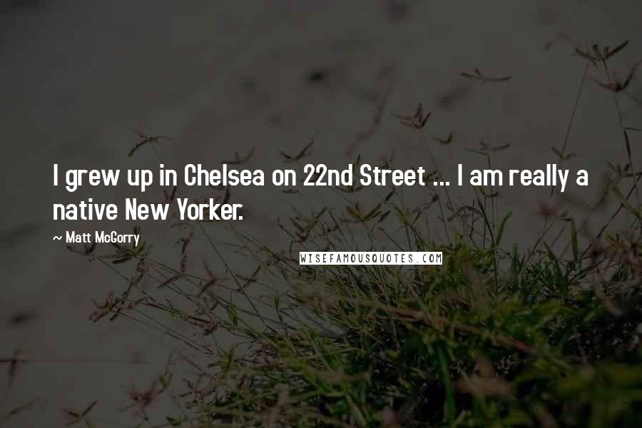 Matt McGorry Quotes: I grew up in Chelsea on 22nd Street ... I am really a native New Yorker.
