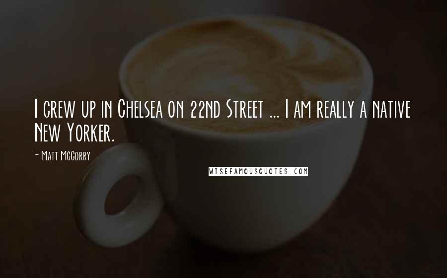 Matt McGorry Quotes: I grew up in Chelsea on 22nd Street ... I am really a native New Yorker.