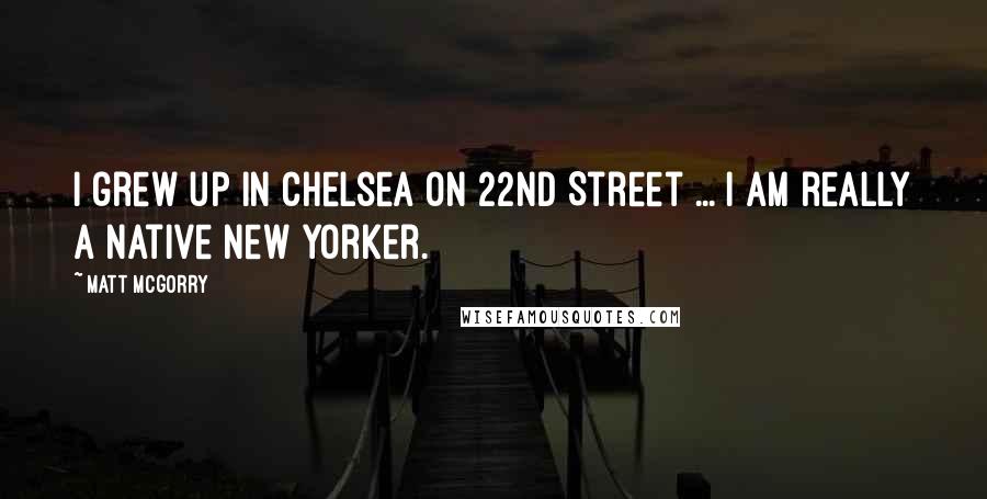 Matt McGorry Quotes: I grew up in Chelsea on 22nd Street ... I am really a native New Yorker.