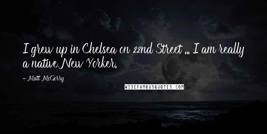 Matt McGorry Quotes: I grew up in Chelsea on 22nd Street ... I am really a native New Yorker.