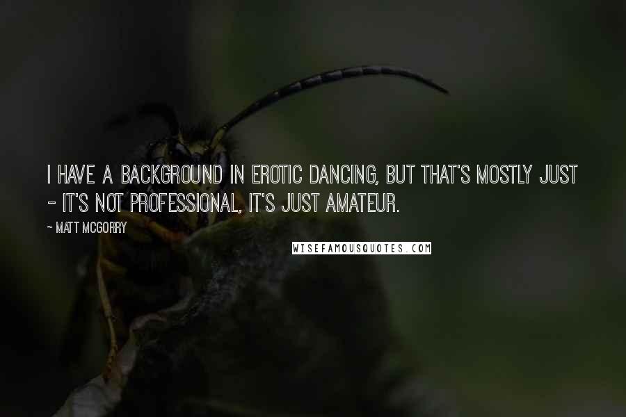 Matt McGorry Quotes: I have a background in erotic dancing, but that's mostly just - it's not professional, it's just amateur.