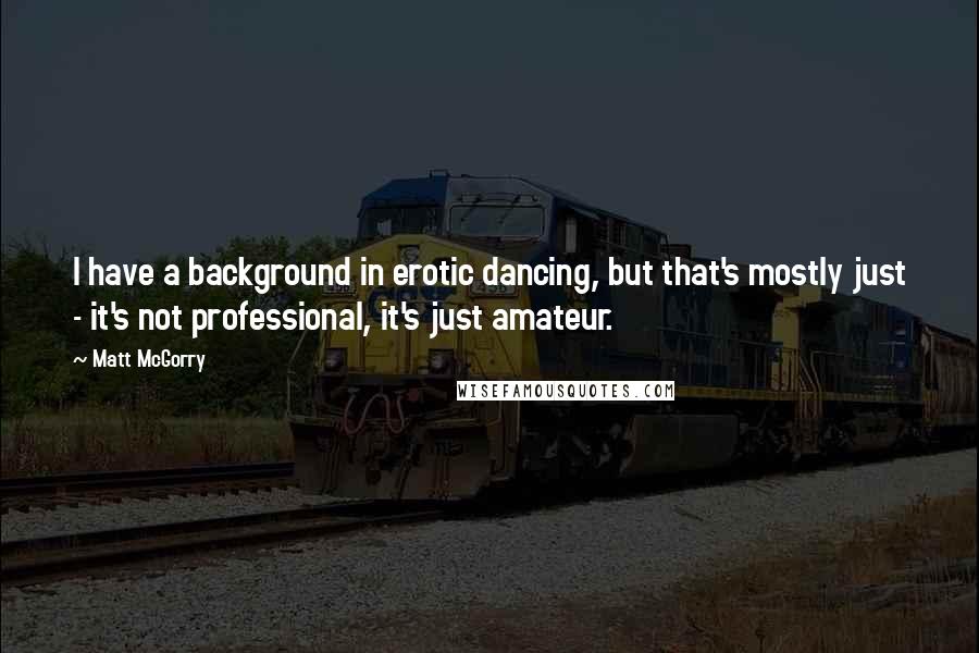 Matt McGorry Quotes: I have a background in erotic dancing, but that's mostly just - it's not professional, it's just amateur.