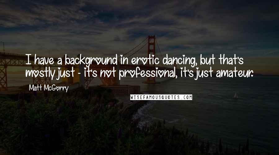 Matt McGorry Quotes: I have a background in erotic dancing, but that's mostly just - it's not professional, it's just amateur.