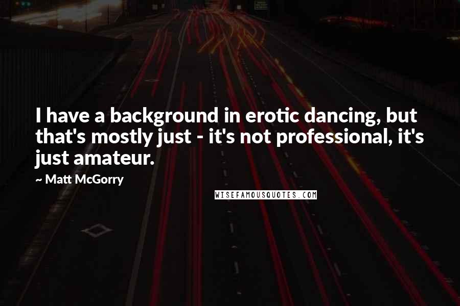 Matt McGorry Quotes: I have a background in erotic dancing, but that's mostly just - it's not professional, it's just amateur.