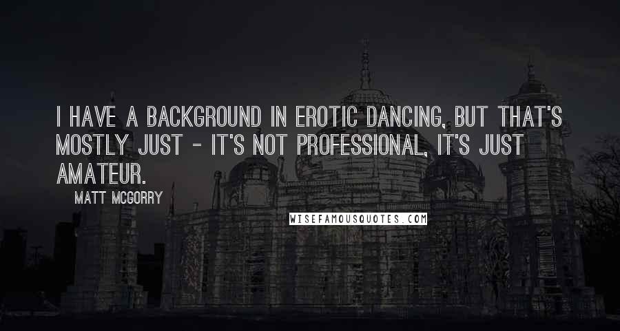 Matt McGorry Quotes: I have a background in erotic dancing, but that's mostly just - it's not professional, it's just amateur.