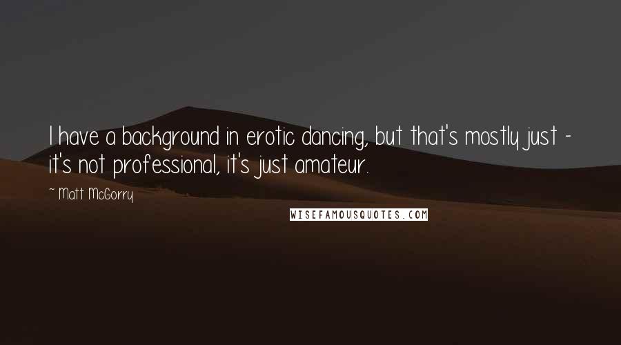 Matt McGorry Quotes: I have a background in erotic dancing, but that's mostly just - it's not professional, it's just amateur.