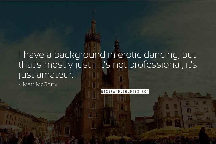 Matt McGorry Quotes: I have a background in erotic dancing, but that's mostly just - it's not professional, it's just amateur.