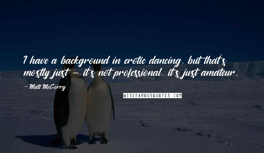 Matt McGorry Quotes: I have a background in erotic dancing, but that's mostly just - it's not professional, it's just amateur.