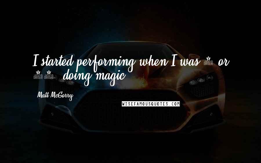 Matt McGorry Quotes: I started performing when I was 9 or 10, doing magic.